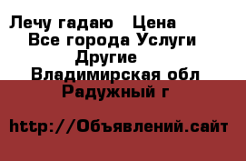 Лечу гадаю › Цена ­ 500 - Все города Услуги » Другие   . Владимирская обл.,Радужный г.